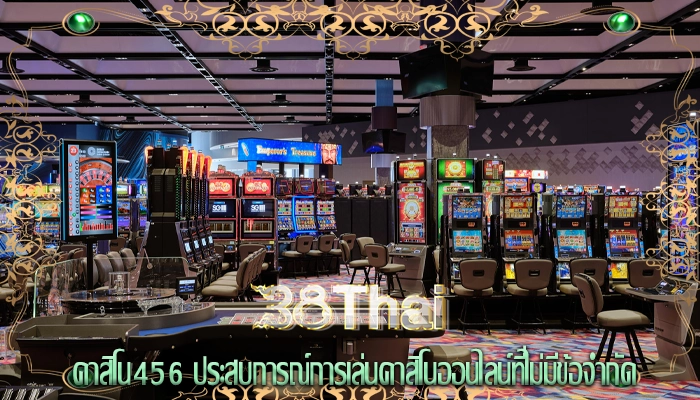 คาสิโน456 ประสบการณ์การเล่นคาสิโนออนไลน์ที่ไม่มีข้อจำกัด